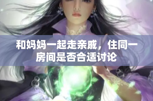 和妈妈一起走亲戚，住同一房间是否合适讨论