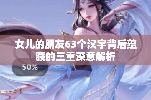 女儿的朋友63个汉字背后蕴藏的三重深意解析