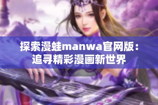 探索漫蛙manwa官网版：追寻精彩漫画新世界