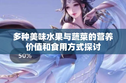多种美味水果与蔬菜的营养价值和食用方式探讨