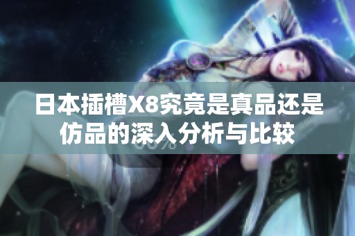 日本插槽X8究竟是真品还是仿品的深入分析与比较