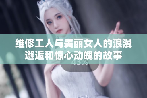 维修工人与美丽女人的浪漫邂逅和惊心动魄的故事