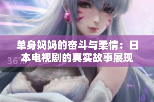 单身妈妈的奋斗与柔情：日本电视剧的真实故事展现