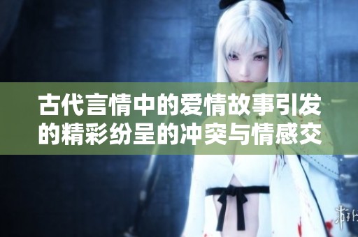 古代言情中的爱情故事引发的精彩纷呈的冲突与情感交织