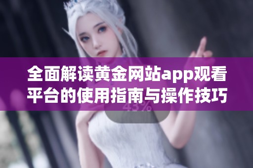 全面解读黄金网站app观看平台的使用指南与操作技巧