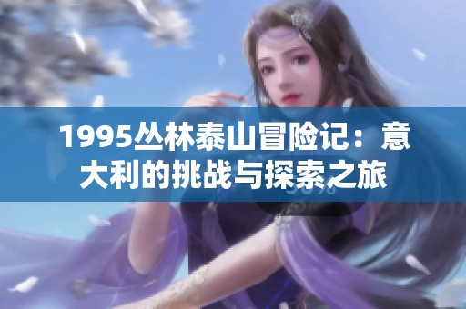 1995丛林泰山冒险记：意大利的挑战与探索之旅