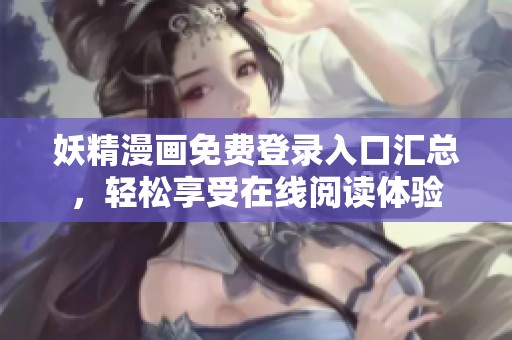 妖精漫画免费登录入口汇总，轻松享受在线阅读体验