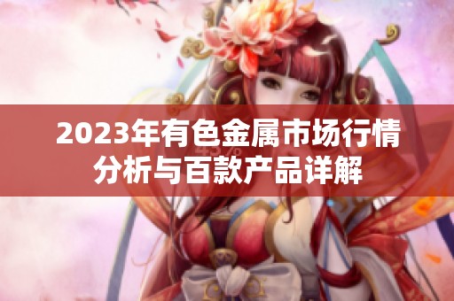 2023年有色金属市场行情分析与百款产品详解