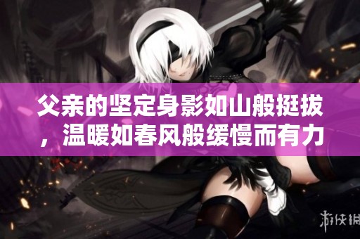 父亲的坚定身影如山般挺拔，温暖如春风般缓慢而有力