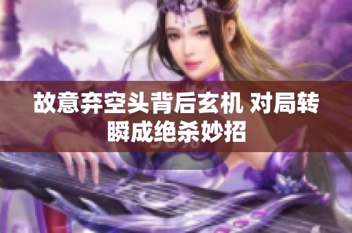 故意弃空头背后玄机 对局转瞬成绝杀妙招