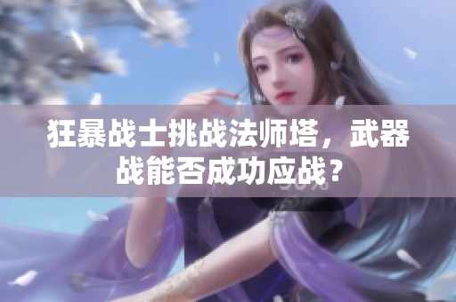 狂暴战士挑战法师塔，武器战能否成功应战？