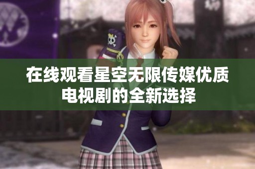 在线观看星空无限传媒优质电视剧的全新选择
