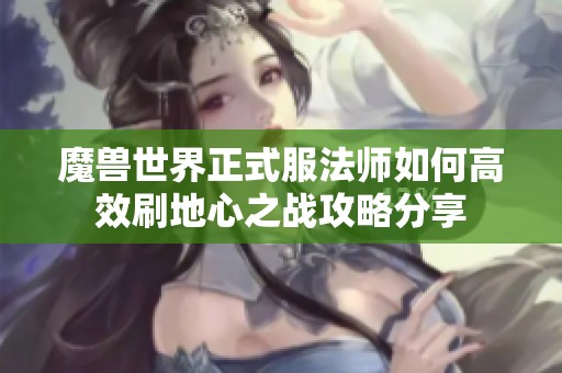 魔兽世界正式服法师如何高效刷地心之战攻略分享