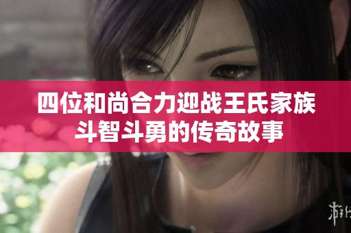四位和尚合力迎战王氏家族 斗智斗勇的传奇故事