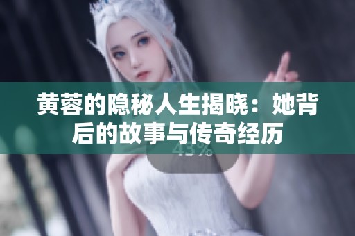 黄蓉的隐秘人生揭晓：她背后的故事与传奇经历