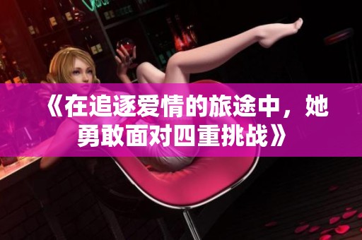 《在追逐爱情的旅途中，她勇敢面对四重挑战》