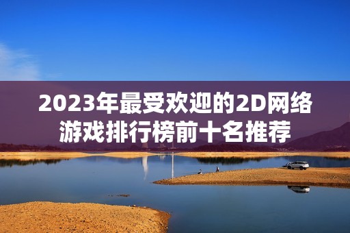 2023年最受欢迎的2D网络游戏排行榜前十名推荐