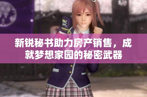新锐秘书助力房产销售，成就梦想家园的秘密武器