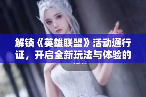 解锁《英雄联盟》活动通行证，开启全新玩法与体验的钥匙