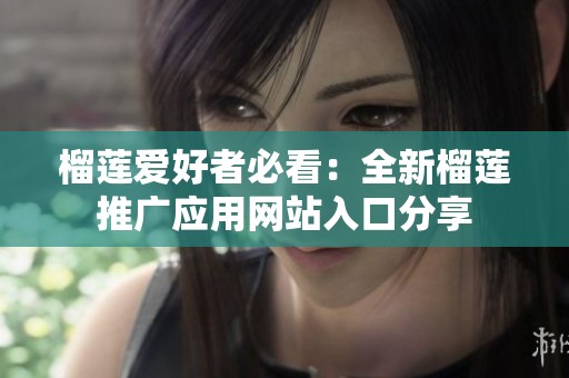 榴莲爱好者必看：全新榴莲推广应用网站入口分享
