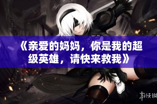 《亲爱的妈妈，你是我的超级英雄，请快来救我》