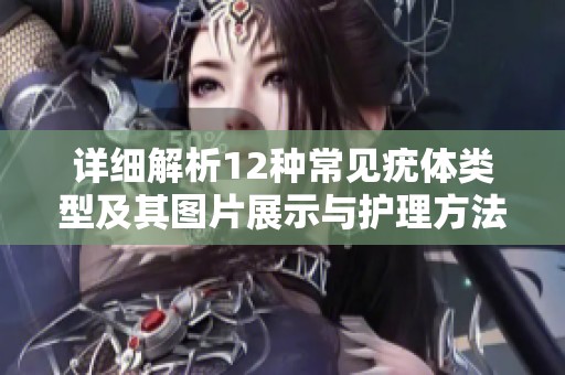 详细解析12种常见疣体类型及其图片展示与护理方法