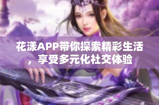 花漾APP带你探索精彩生活，享受多元化社交体验