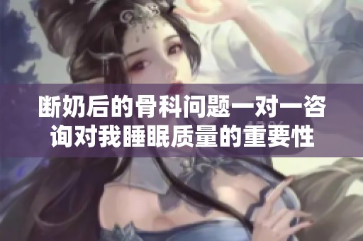 断奶后的骨科问题一对一咨询对我睡眠质量的重要性