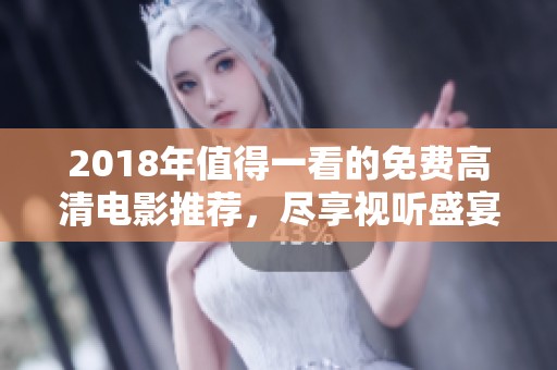 2018年值得一看的免费高清电影推荐，尽享视听盛宴