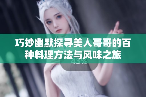 巧妙幽默探寻美人哥哥的百种料理方法与风味之旅