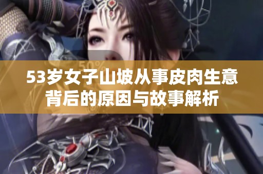 53岁女子山坡从事皮肉生意背后的原因与故事解析