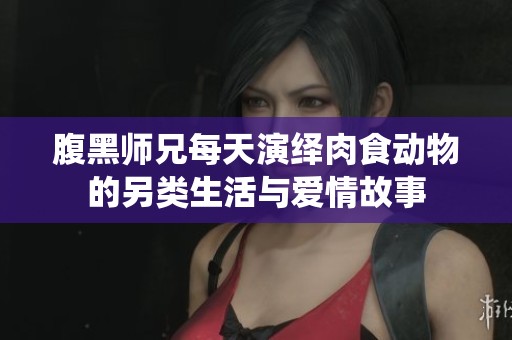 腹黑师兄每天演绎肉食动物的另类生活与爱情故事