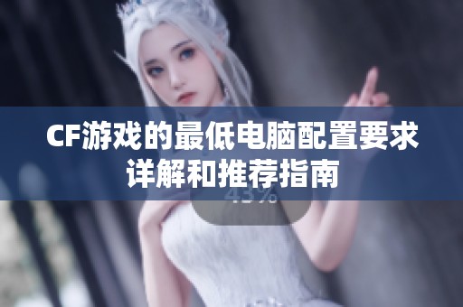 CF游戏的最低电脑配置要求详解和推荐指南