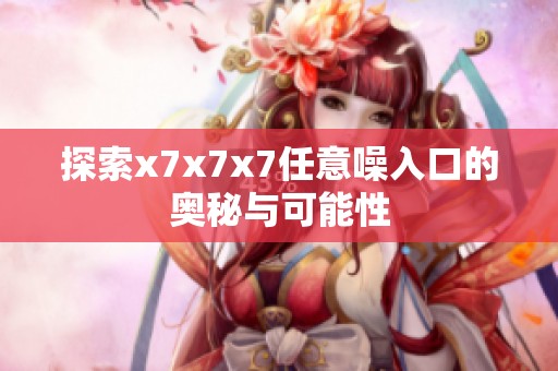 探索x7x7x7任意噪入口的奥秘与可能性