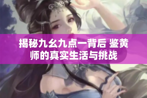 揭秘九幺九点一背后 鉴黄师的真实生活与挑战