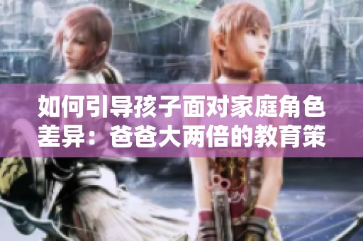 如何引导孩子面对家庭角色差异：爸爸大两倍的教育策略