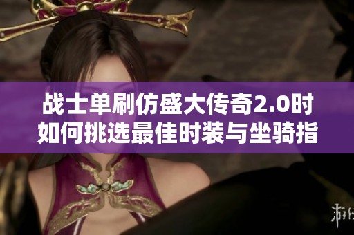 战士单刷仿盛大传奇2.0时如何挑选最佳时装与坐骑指南