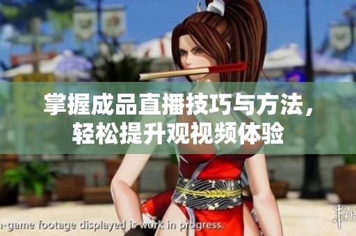 掌握成品直播技巧与方法，轻松提升观视频体验