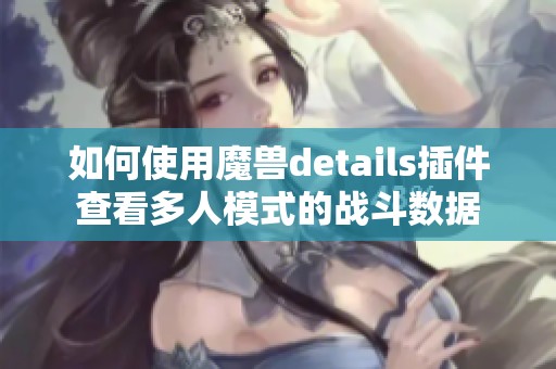 如何使用魔兽details插件查看多人模式的战斗数据