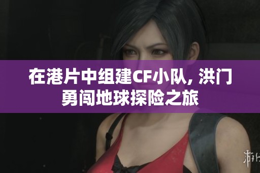在港片中组建CF小队, 洪门勇闯地球探险之旅