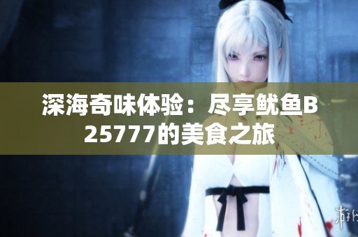 深海奇味体验：尽享鱿鱼B25777的美食之旅