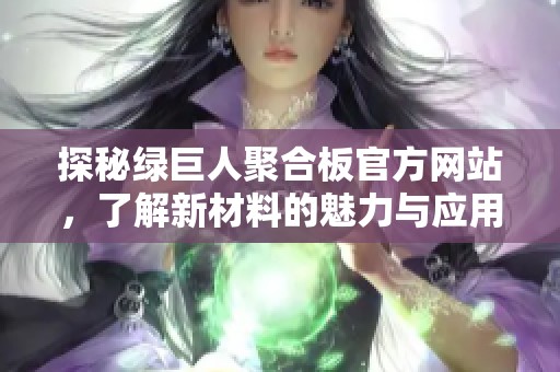 探秘绿巨人聚合板官方网站，了解新材料的魅力与应用
