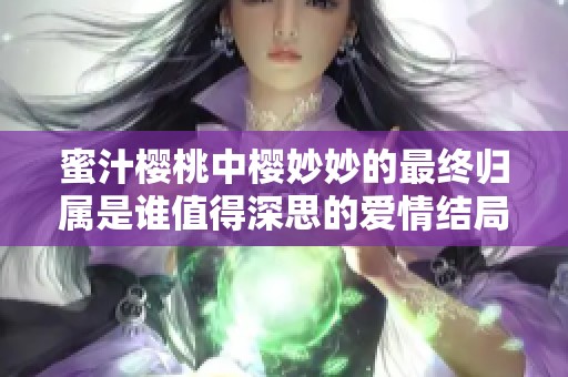 蜜汁樱桃中樱妙妙的最终归属是谁值得深思的爱情结局