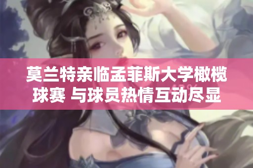 莫兰特亲临孟菲斯大学橄榄球赛 与球员热情互动尽显支持