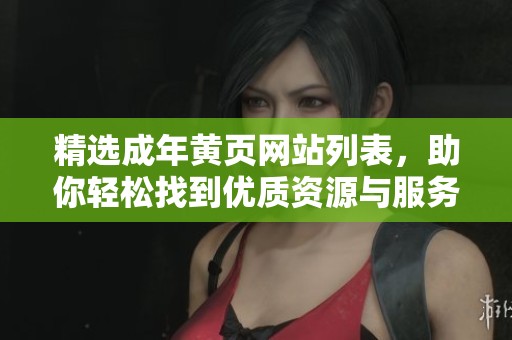 精选成年黄页网站列表，助你轻松找到优质资源与服务