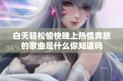 白天轻松愉快晚上热情奔放的歌曲是什么你知道吗