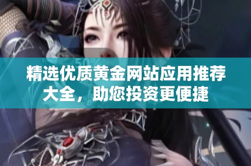 精选优质黄金网站应用推荐大全，助您投资更便捷