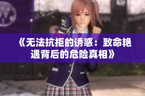 《无法抗拒的诱惑：致命艳遇背后的危险真相》