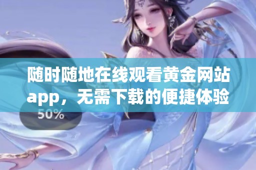 随时随地在线观看黄金网站app，无需下载的便捷体验