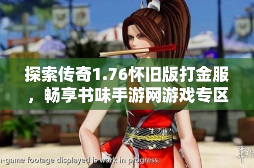 探索传奇1.76怀旧版打金服，畅享书味手游网游戏专区体验